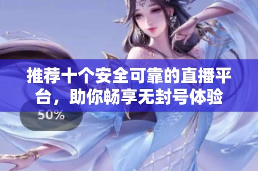 推荐十个安全可靠的直播平台，助你畅享无封号体验