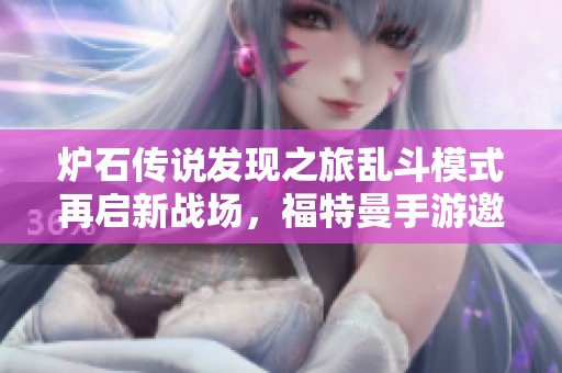 炉石传说发现之旅乱斗模式再启新战场，福特曼手游邀你一起冒险
