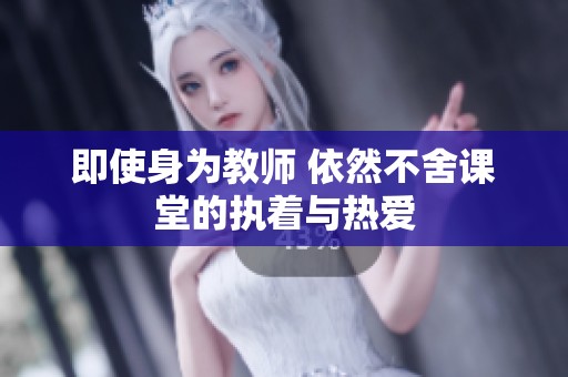 即使身为教师 依然不舍课堂的执着与热爱