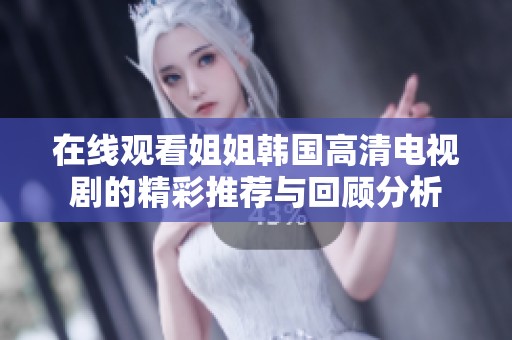 在线观看姐姐韩国高清电视剧的精彩推荐与回顾分析