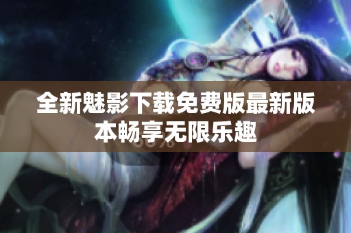 全新魅影下载免费版最新版本畅享无限乐趣