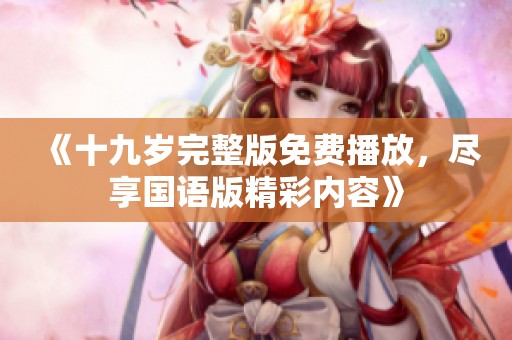 《十九岁完整版免费播放，尽享国语版精彩内容》