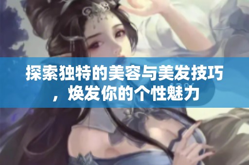 探索独特的美容与美发技巧，焕发你的个性魅力