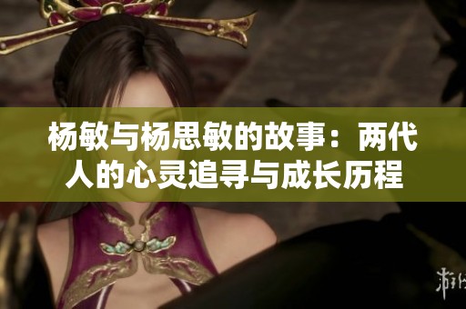 杨敏与杨思敏的故事：两代人的心灵追寻与成长历程