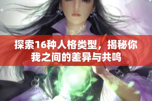 探索16种人格类型，揭秘你我之间的差异与共鸣