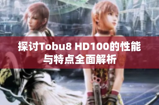 探讨Tobu8 HD100的性能与特点全面解析