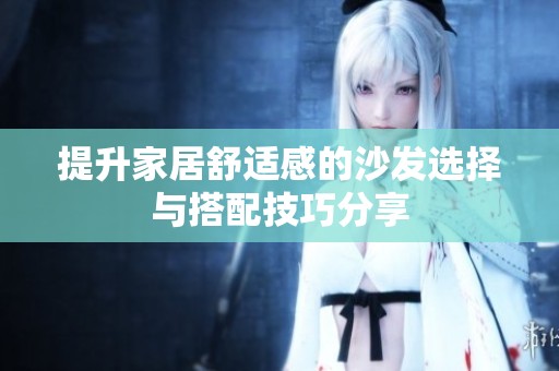 提升家居舒适感的沙发选择与搭配技巧分享
