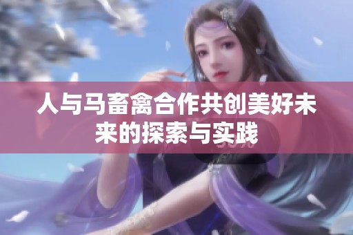 人与马畜禽合作共创美好未来的探索与实践