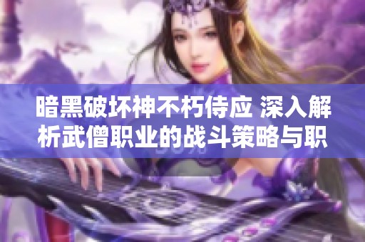 暗黑破坏神不朽侍应 深入解析武僧职业的战斗策略与职业转换技巧