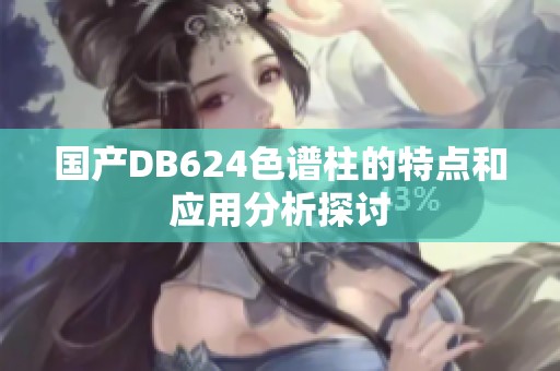 国产DB624色谱柱的特点和应用分析探讨
