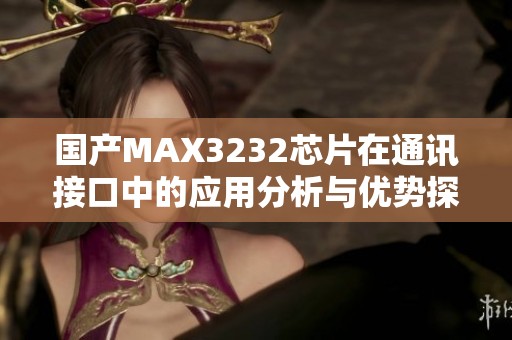 国产MAX3232芯片在通讯接口中的应用分析与优势探讨