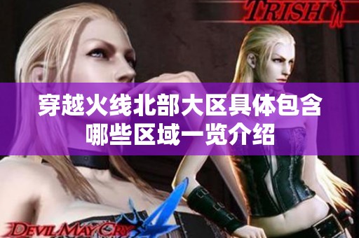 穿越火线北部大区具体包含哪些区域一览介绍