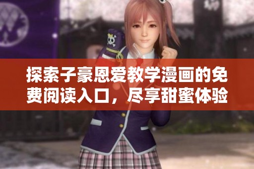 探索子豪恩爱教学漫画的免费阅读入口，尽享甜蜜体验