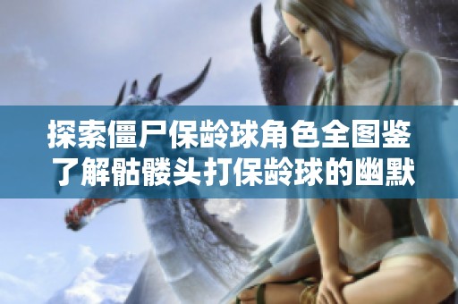 探索僵尸保龄球角色全图鉴 了解骷髅头打保龄球的幽默世界