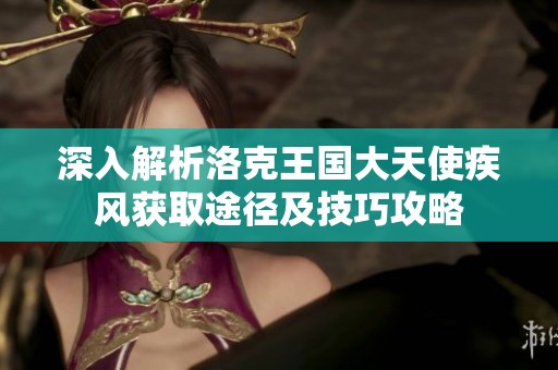 深入解析洛克王国大天使疾风获取途径及技巧攻略