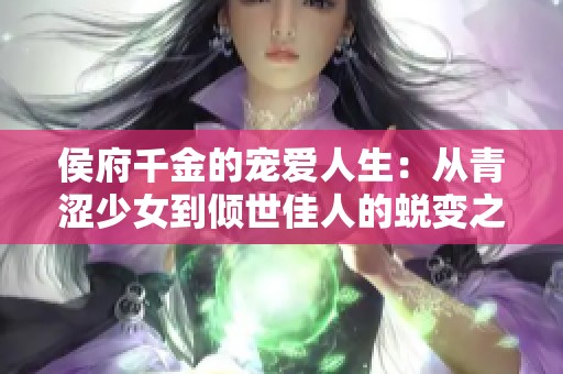 侯府千金的宠爱人生：从青涩少女到倾世佳人的蜕变之路