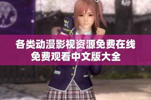 各类动漫影视资源免费在线免费观看中文版大全