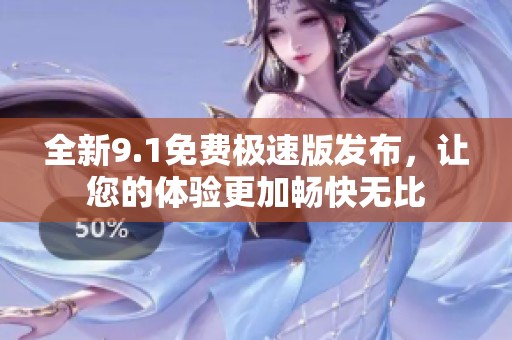 全新9.1免费极速版发布，让您的体验更加畅快无比