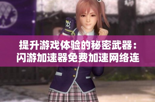 提升游戏体验的秘密武器：闪游加速器免费加速网络连接