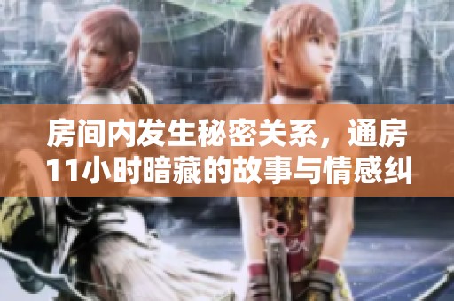 房间内发生秘密关系，通房11小时暗藏的故事与情感纠葛