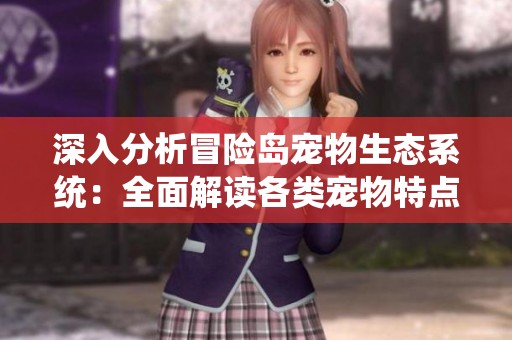 深入分析冒险岛宠物生态系统：全面解读各类宠物特点与获取方式