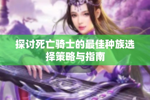 探讨死亡骑士的最佳种族选择策略与指南