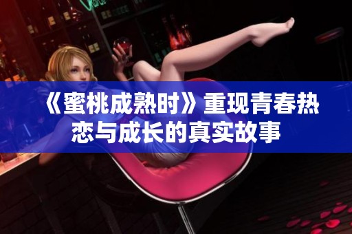《蜜桃成熟时》重现青春热恋与成长的真实故事