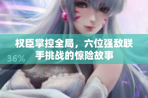 权臣掌控全局，六位强敌联手挑战的惊险故事
