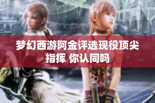 梦幻西游阿金评选现役顶尖指挥 你认同吗
