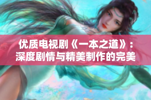 优质电视剧《一本之道》：深度剧情与精美制作的完美结合