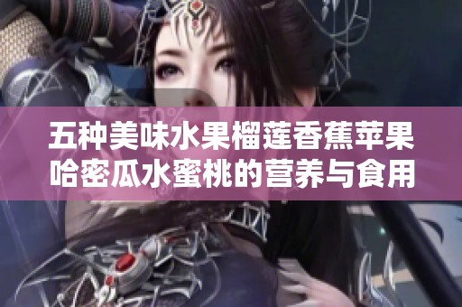 五种美味水果榴莲香蕉苹果哈密瓜水蜜桃的营养与食用指南