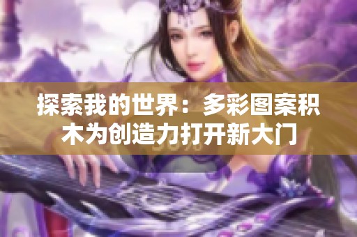 探索我的世界：多彩图案积木为创造力打开新大门