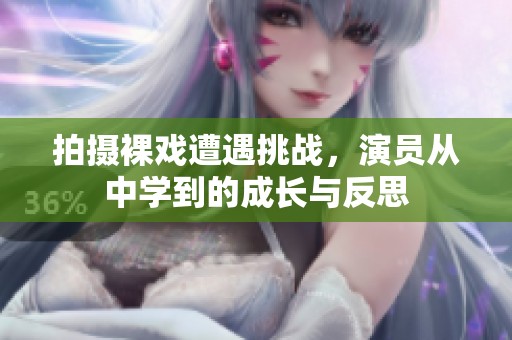 拍摄裸戏遭遇挑战，演员从中学到的成长与反思