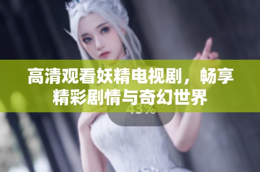 高清观看妖精电视剧，畅享精彩剧情与奇幻世界