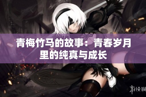 青梅竹马的故事：青春岁月里的纯真与成长
