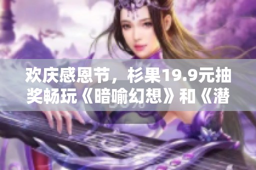 欢庆感恩节，杉果19.9元抽奖畅玩《暗喻幻想》和《潜行者2》!