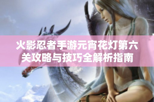火影忍者手游元宵花灯第六关攻略与技巧全解析指南