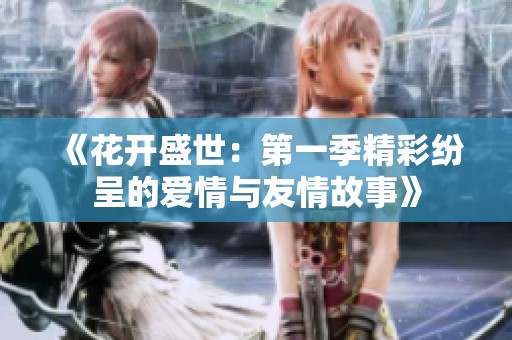 《花开盛世：第一季精彩纷呈的爱情与友情故事》