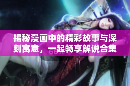 揭秘漫画中的精彩故事与深刻寓意，一起畅享解说合集！