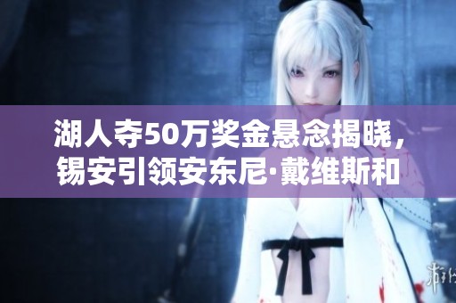 湖人夺50万奖金悬念揭晓，锡安引领安东尼·戴维斯和勒布朗合作拼搏
