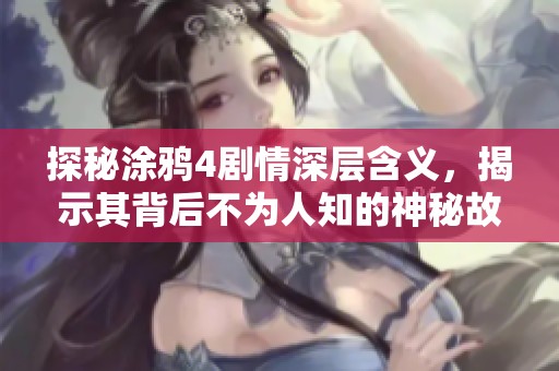 探秘涂鸦4剧情深层含义，揭示其背后不为人知的神秘故事