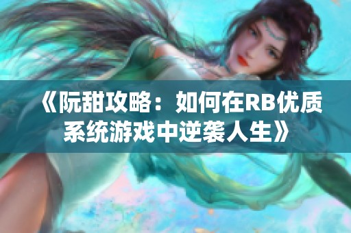 《阮甜攻略：如何在RB优质系统游戏中逆袭人生》