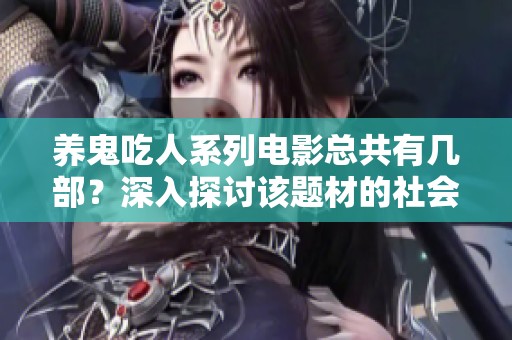 养鬼吃人系列电影总共有几部？深入探讨该题材的社会影响