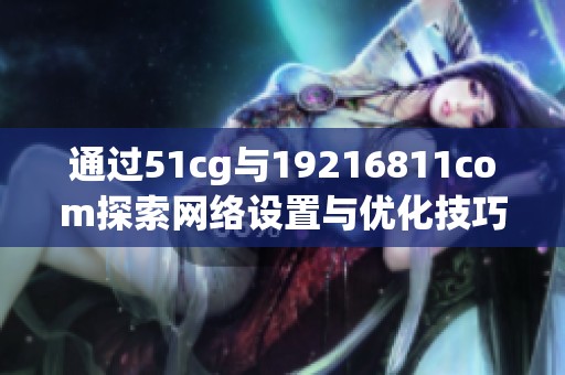 通过51cg与19216811com探索网络设置与优化技巧