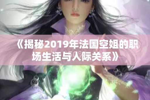 《揭秘2019年法国空姐的职场生活与人际关系》