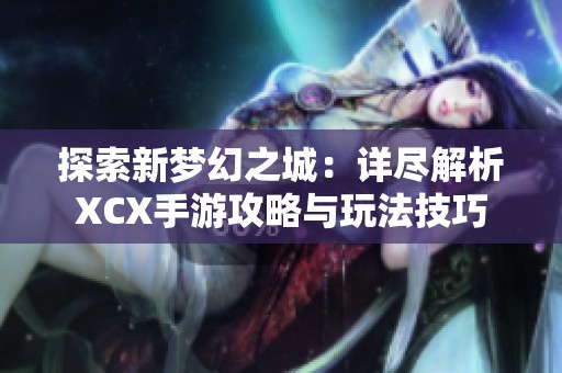 探索新梦幻之城：详尽解析XCX手游攻略与玩法技巧