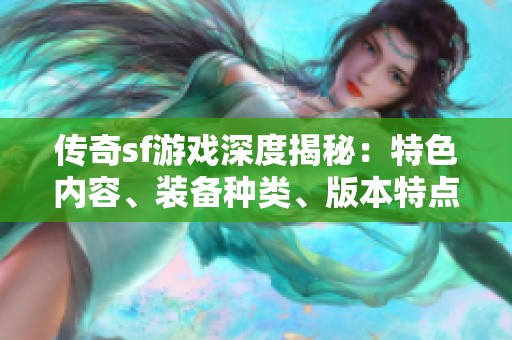 传奇sf游戏深度揭秘：特色内容、装备种类、版本特点与门派分析详解