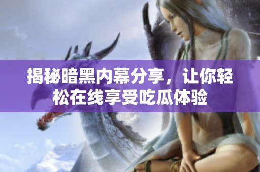 揭秘暗黑内幕分享，让你轻松在线享受吃瓜体验