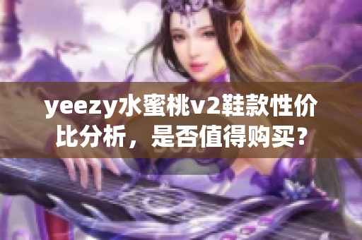 yeezy水蜜桃v2鞋款性价比分析，是否值得购买？