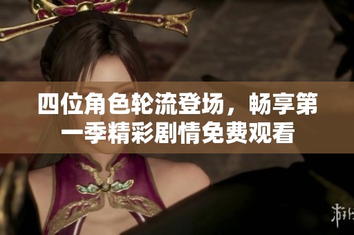 四位角色轮流登场，畅享第一季精彩剧情免费观看